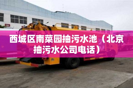 西城区南菜园抽污水池（北京抽污水公司电话）