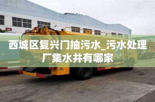 西城区复兴门抽污水_污水处理厂集水井有哪家
