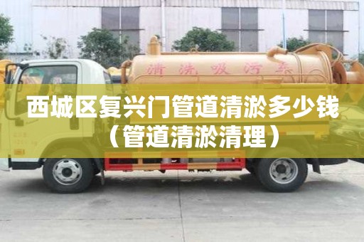 西城区复兴门管道清淤多少钱(管道清淤清理) 西城区复兴门管道清淤多少钱(管道清淤清理)