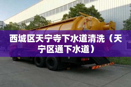 西城区天宁寺下水道清洗（天宁区通下水道）