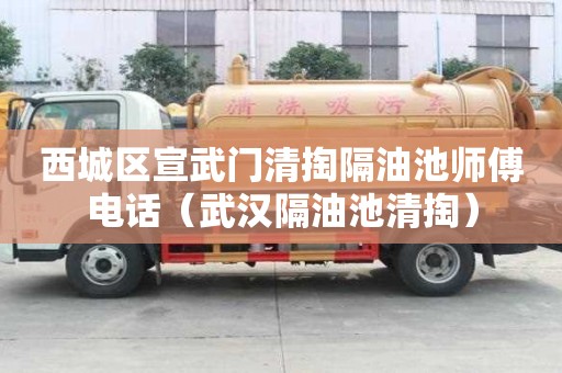 西城区宣武门清掏隔油池师傅电话（武汉隔油池清掏）