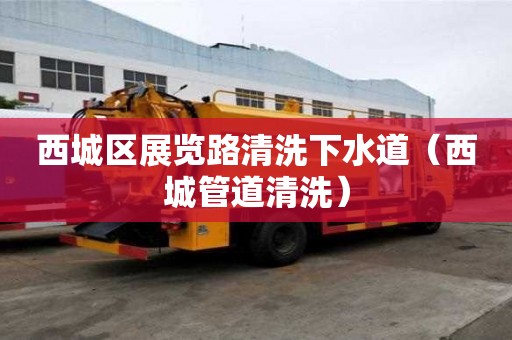 西城区展览路清洗下水道（西城管道清洗）