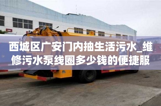 西城区广安门内抽生活污水_维修污水泵线圈多少钱的便捷服务特色