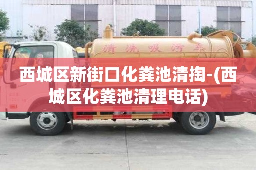 西城区新街口化粪池清掏-(西城区化粪池清理电话)
