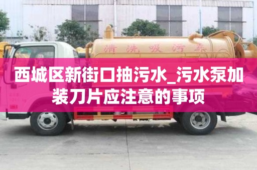 西城区新街口抽污水_污水泵加装刀片应注意的事项