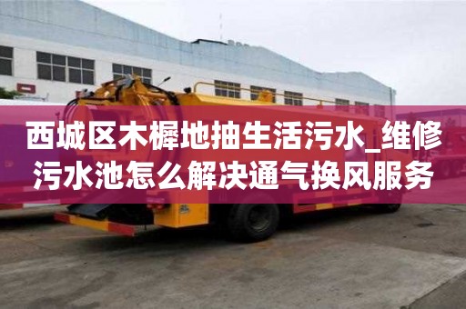 西城区木樨地抽生活污水_维修污水池怎么解决通气换风服务怎么找什么