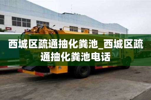 西城区疏通抽化粪池_西城区疏通抽化粪池电话