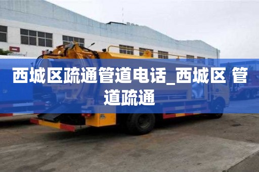 西城区疏通管道电话_西城区 管道疏通