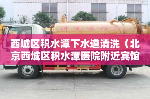 西城区积水潭下水道清洗（北京西城区积水潭医院附近宾馆）