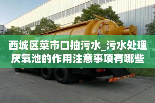 西城区菜市口抽污水_污水处理厌氧池的作用注意事项有哪些