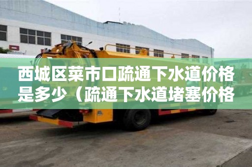 西城区菜市口疏通下水道价格是多少(疏通下水道堵塞价格) 西城区菜市口疏通下水道价格是多少(疏通下水道堵塞价格)