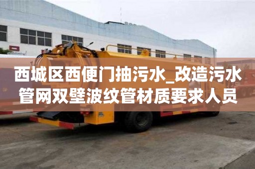 西城区西便门抽污水_改造污水管网双壁波纹管材质要求人员高薪难求