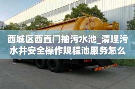 西城区西直门抽污水池_清理污水井安全操作规程池服务怎么样