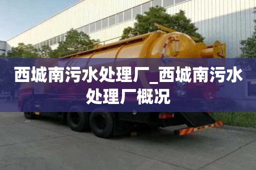 西城南污水处理厂_西城南污水处理厂概况 西城南污水处理厂_西城南污水处理厂概况