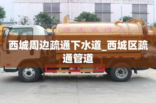 西城周边疏通下水道_西城区疏通管道