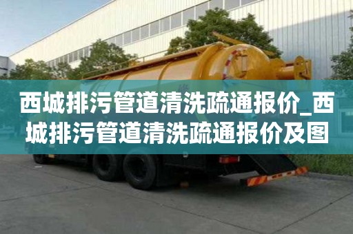 西城排污管道清洗疏通报价_西城排污管道清洗疏通报价及图片