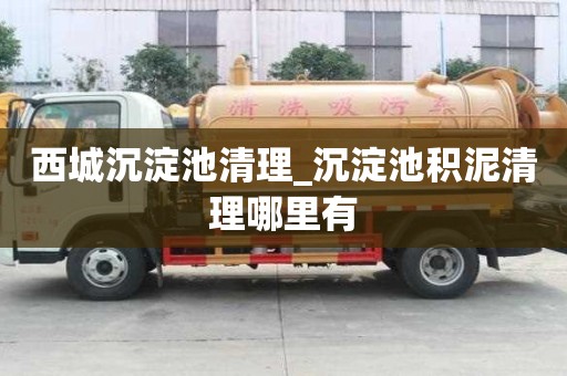 西城沉淀池清理_沉淀池积泥清理哪里有