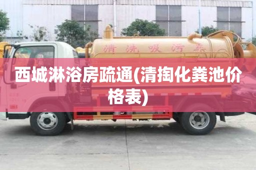 西城淋浴房疏通(清掏化粪池价格表)