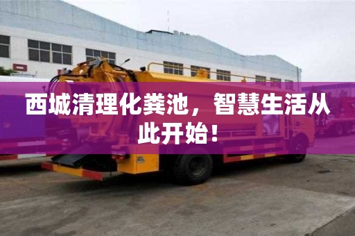 西城清理化粪池，智慧生活从此开始！