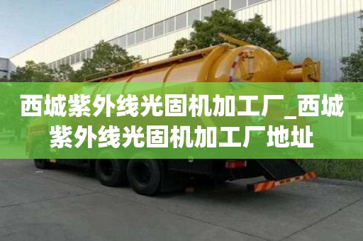 西城紫外线光固机加工厂_西城紫外线光固机加工厂地址