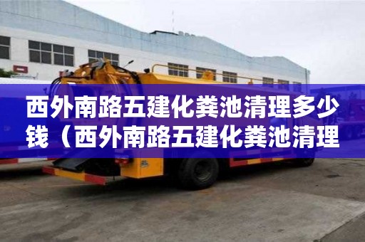 西外南路五建化粪池清理多少钱（西外南路五建化粪池清理多少钱一平方）