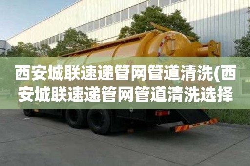 西安城联速递管网管道清洗(西安城联速递管网管道清洗选择哪家)