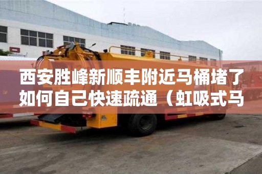 西安胜峰新顺丰附近马桶堵了如何自己快速疏通（虹吸式马桶堵了如何自己快速疏通）