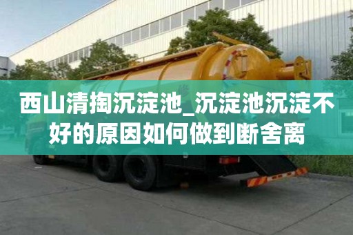 西山清掏沉淀池_沉淀池沉淀不好的原因如何做到断舍离