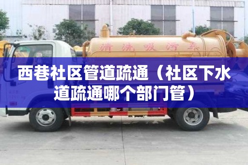 西巷社区管道疏通（社区下水道疏通哪个部门管）