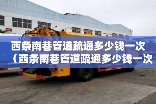 西条南巷管道疏通多少钱一次(西条南巷管道疏通多少钱一次啊) 西条南巷管道疏通多少钱一次(西条南巷管道疏通多少钱一次啊)