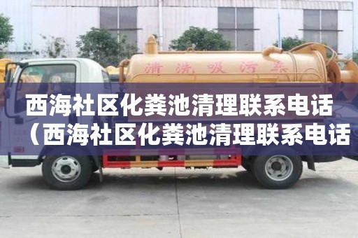 西海社区化粪池清理联系电话(西海社区化粪池清理联系电话号码) 西海社区化粪池清理联系电话(西海社区化粪池清理联系电话号码)