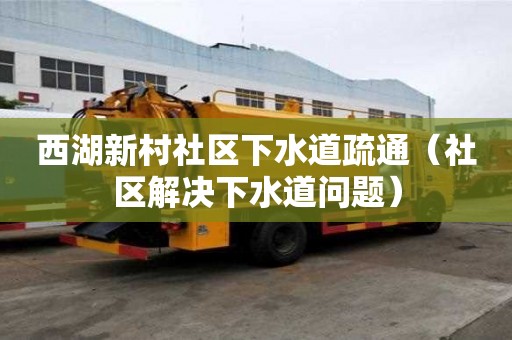 西湖新村社区下水道疏通（社区解决下水道问题）