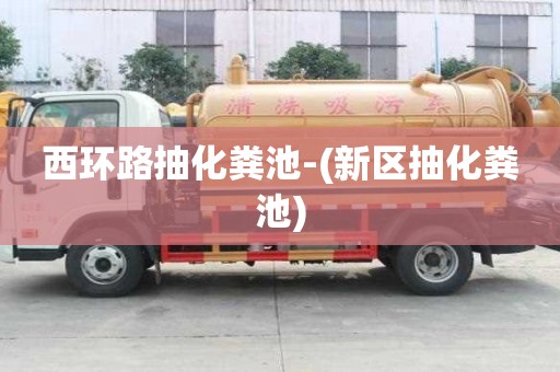 西环路抽化粪池-(新区抽化粪池)