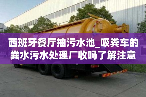 西班牙餐厅抽污水池_吸粪车的粪水污水处理厂收吗了解注意事项