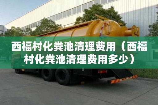 西福村化粪池清理费用（西福村化粪池清理费用多少）