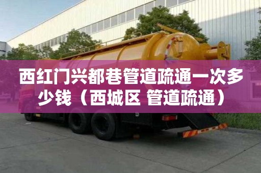 西红门兴都巷管道疏通一次多少钱(西城区 管道疏通) 西红门兴都巷管道疏通一次多少钱(西城区 管道疏通)