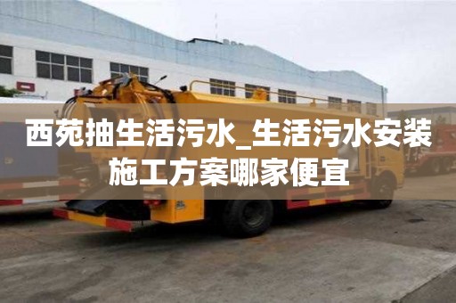 西苑抽生活污水_生活污水安装施工方案哪家便宜