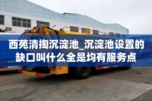 西苑清掏沉淀池_沉淀池设置的缺口叫什么全是均有服务点