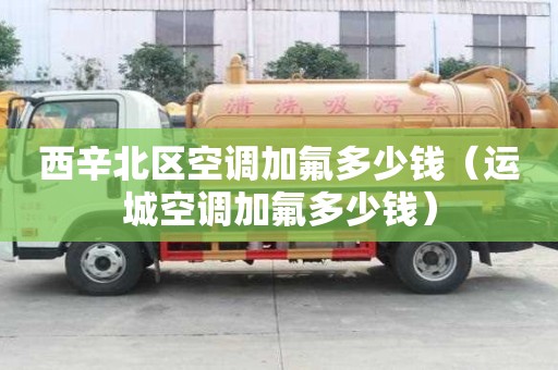 西辛北区空调加氟多少钱（运城空调加氟多少钱）