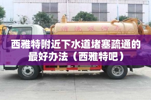 西雅特附近下水道堵塞疏通的最好办法（西雅特吧）