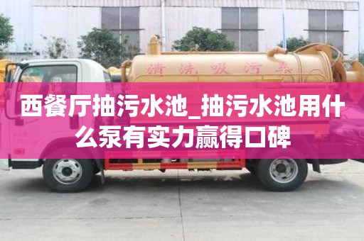 西餐厅抽污水池_抽污水池用什么泵有实力赢得口碑