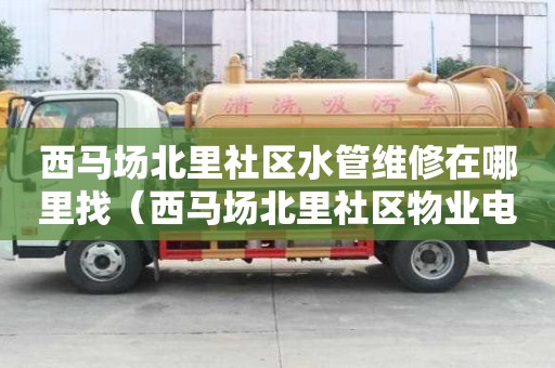 西马场北里社区水管维修在哪里找(西马场北里社区物业电话) 西马场北里社区水管维修在哪里找(西马场北里社区物业电话)