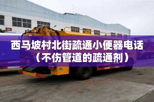 西马坡村北街疏通小便器电话（不伤管道的疏通剂）