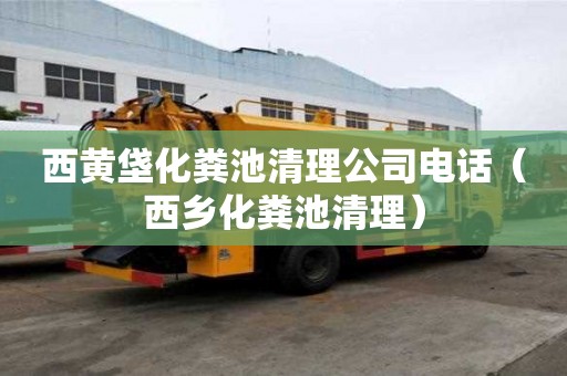 西黄垡化粪池清理公司电话（西乡化粪池清理）