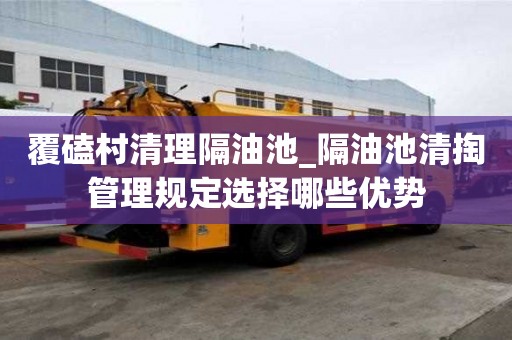 覆磕村清理隔油池_隔油池清掏管理规定选择哪些优势