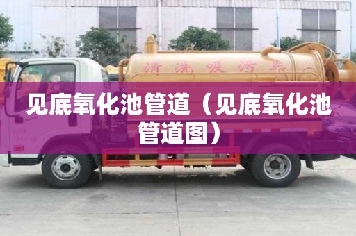 见底氧化池管道（见底氧化池管道图）