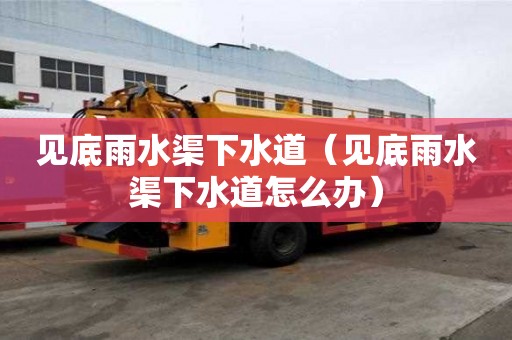 见底雨水渠下水道（见底雨水渠下水道怎么办）