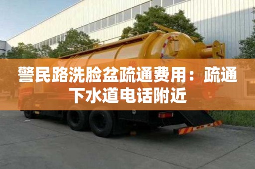 警民路洗脸盆疏通费用：疏通下水道电话附近
