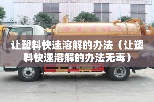 让塑料快速溶解的办法（让塑料快速溶解的办法无毒）