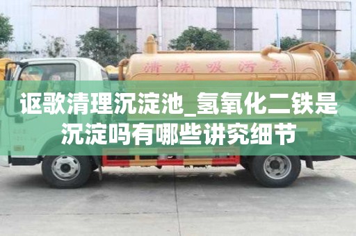 讴歌清理沉淀池_氢氧化二铁是沉淀吗有哪些讲究细节